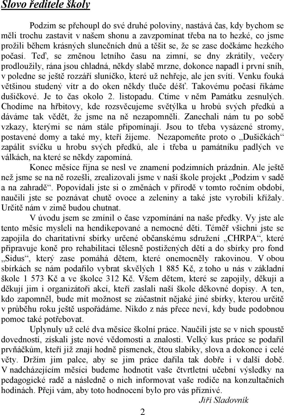 Teď, se změnou letního času na zimní, se dny zkrátily, večery prodloužily, rána jsou chladná, někdy slabě mrzne, dokonce napadl i první sníh, v poledne se ještě rozzáří sluníčko, které už nehřeje,