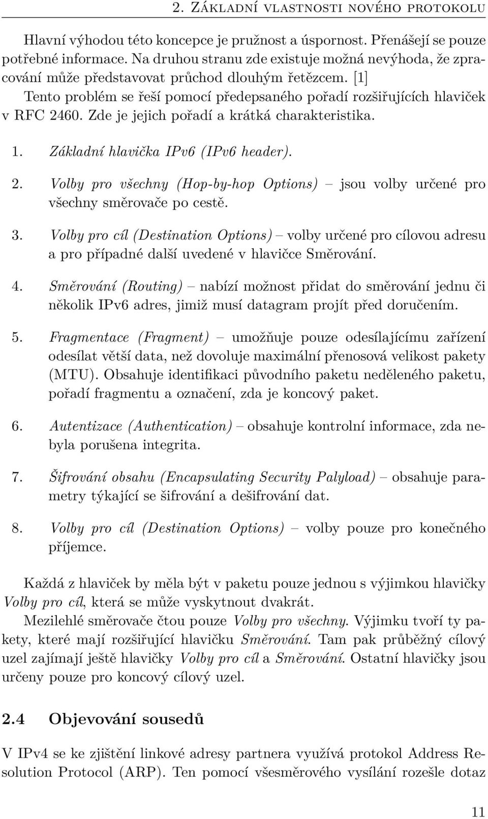 Zde je jejich pořadí a krátká charakteristika. 1. Základní hlavička IPv6 (IPv6 header). 2. Volby pro všechny (Hop-by-hop Options) jsou volby určené pro všechny směrovače po cestě. 3.