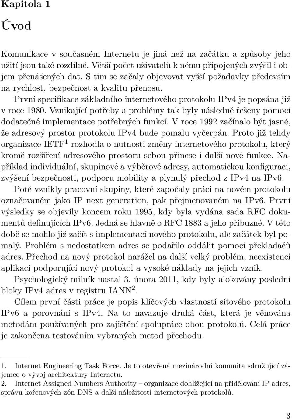 Vznikající potřeby a problémy tak byly následně řešeny pomocí dodatečné implementace potřebných funkcí. V roce 1992 začínalo být jasné, že adresový prostor protokolu IPv4 bude pomalu vyčerpán.