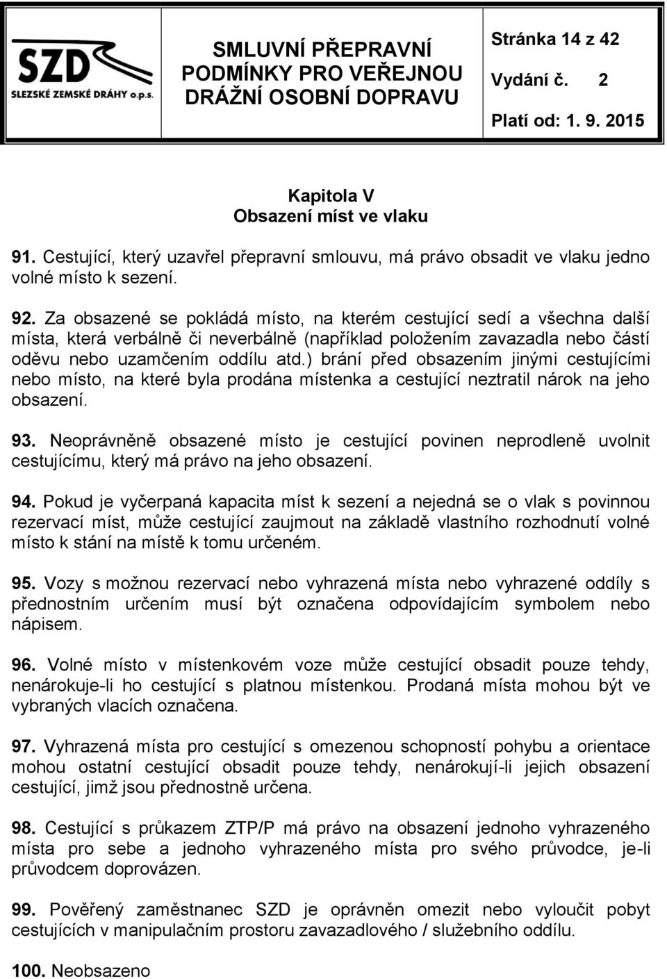 ) brání před obsazením jinými cestujícími nebo místo, na které byla prodána místenka a cestující neztratil nárok na jeho obsazení. 93.