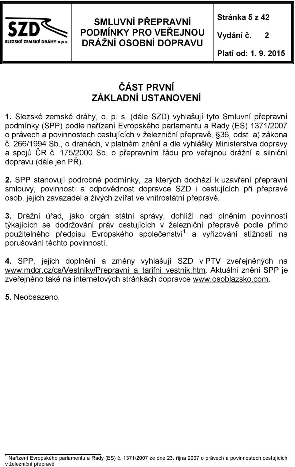 266/1994 Sb., o drahách, v platném znění a dle vyhlášky Ministerstva dopravy a spojů ČR č. 175/2000 Sb. o přepravním řádu pro veřejnou drážní a silniční dopravu (dále jen PŘ). 2.