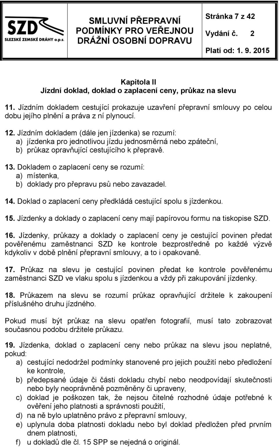 Jízdním dokladem (dále jen jízdenka) se rozumí: a) jízdenka pro jednotlivou jízdu jednosměrná nebo zpáteční, b) průkaz opravňující cestujícího k přepravě. 13.