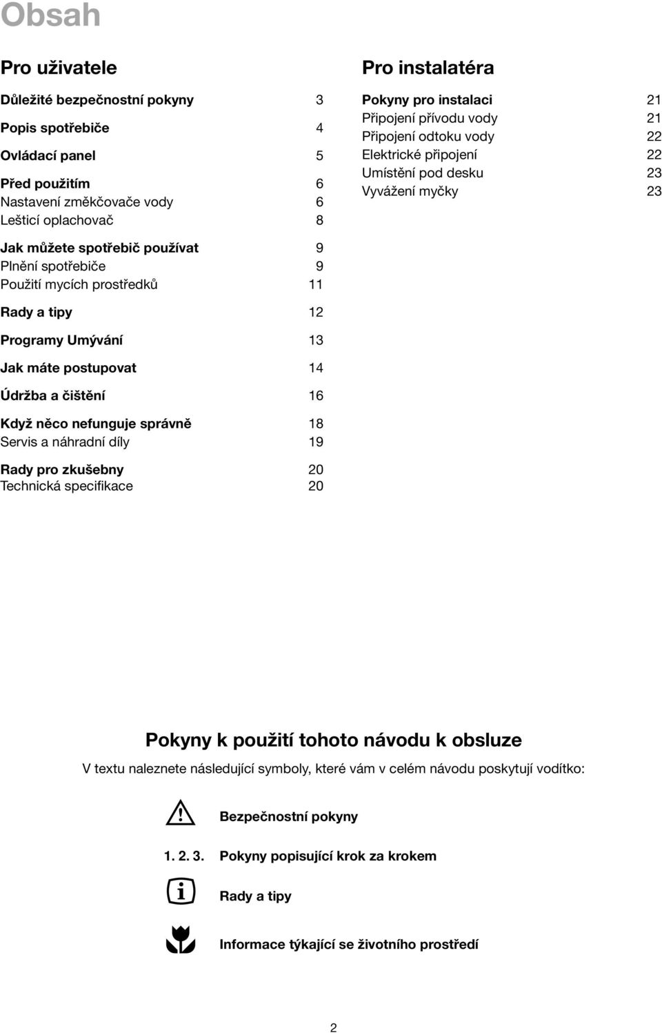 Rady a tipy 12 Programy Umývání 13 Jak máte postupovat 14 Údržba a čištění 16 Když něco nefunguje správně 18 Servis a náhradní díly 19 Rady pro zkušebny 20 Technická specifikace 20 Pokyny k použití