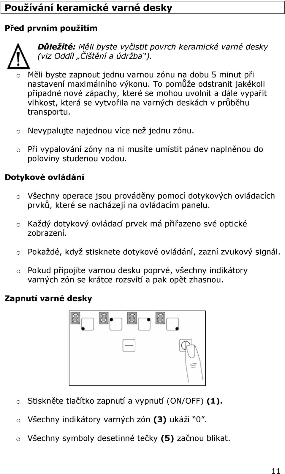 To pomůže odstranit jakékoli případné nové zápachy, které se mohou uvolnit a dále vypařit vlhkost, která se vytvořila na varných deskách v průběhu transportu.