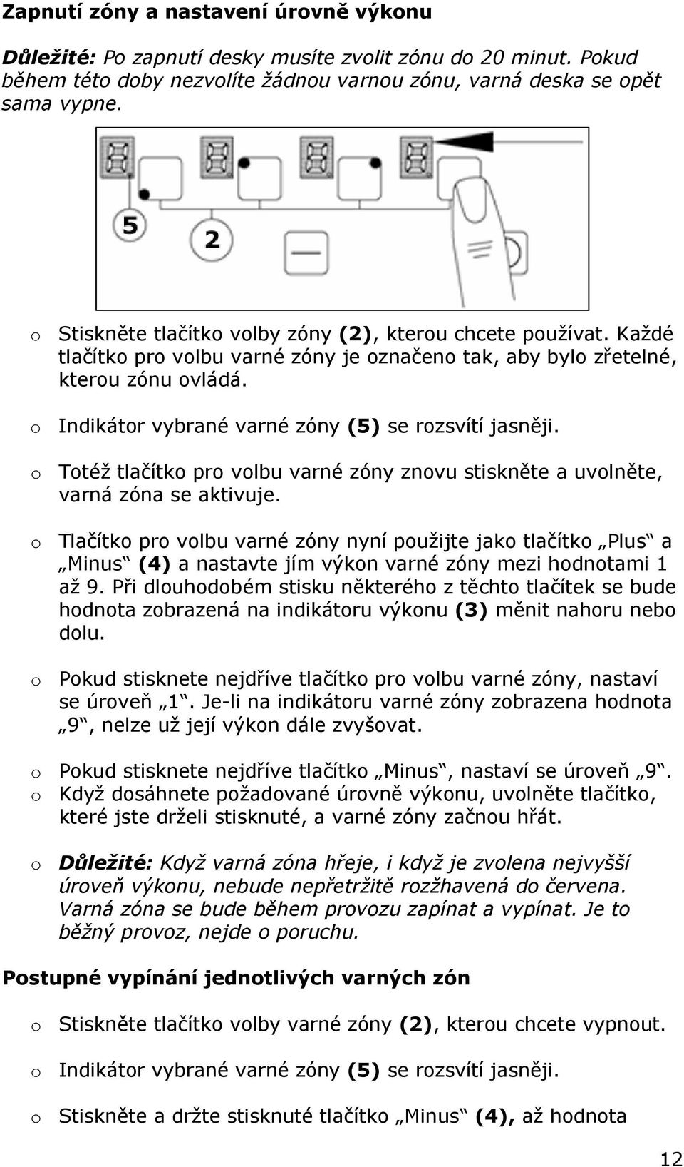 o Indikátor vybrané varné zóny (5) se rozsvítí jasněji. o Totéž tlačítko pro volbu varné zóny znovu stiskněte a uvolněte, varná zóna se aktivuje.