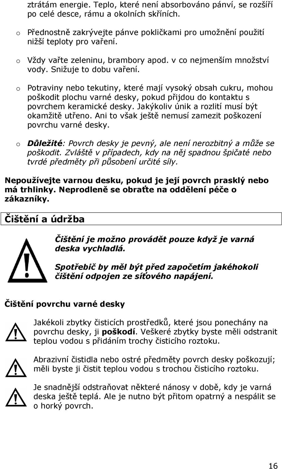 o Potraviny nebo tekutiny, které mají vysoký obsah cukru, mohou poškodit plochu varné desky, pokud přijdou do kontaktu s povrchem keramické desky. Jakýkoliv únik a rozlití musí být okamžitě utřeno.
