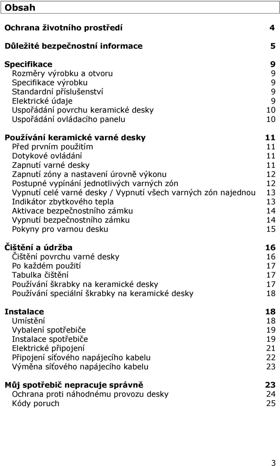 Postupné vypínání jednotlivých varných zón 12 Vypnutí celé varné desky / Vypnutí všech varných zón najednou 13 Indikátor zbytkového tepla 13 Aktivace bezpečnostního zámku 14 Vypnutí bezpečnostního