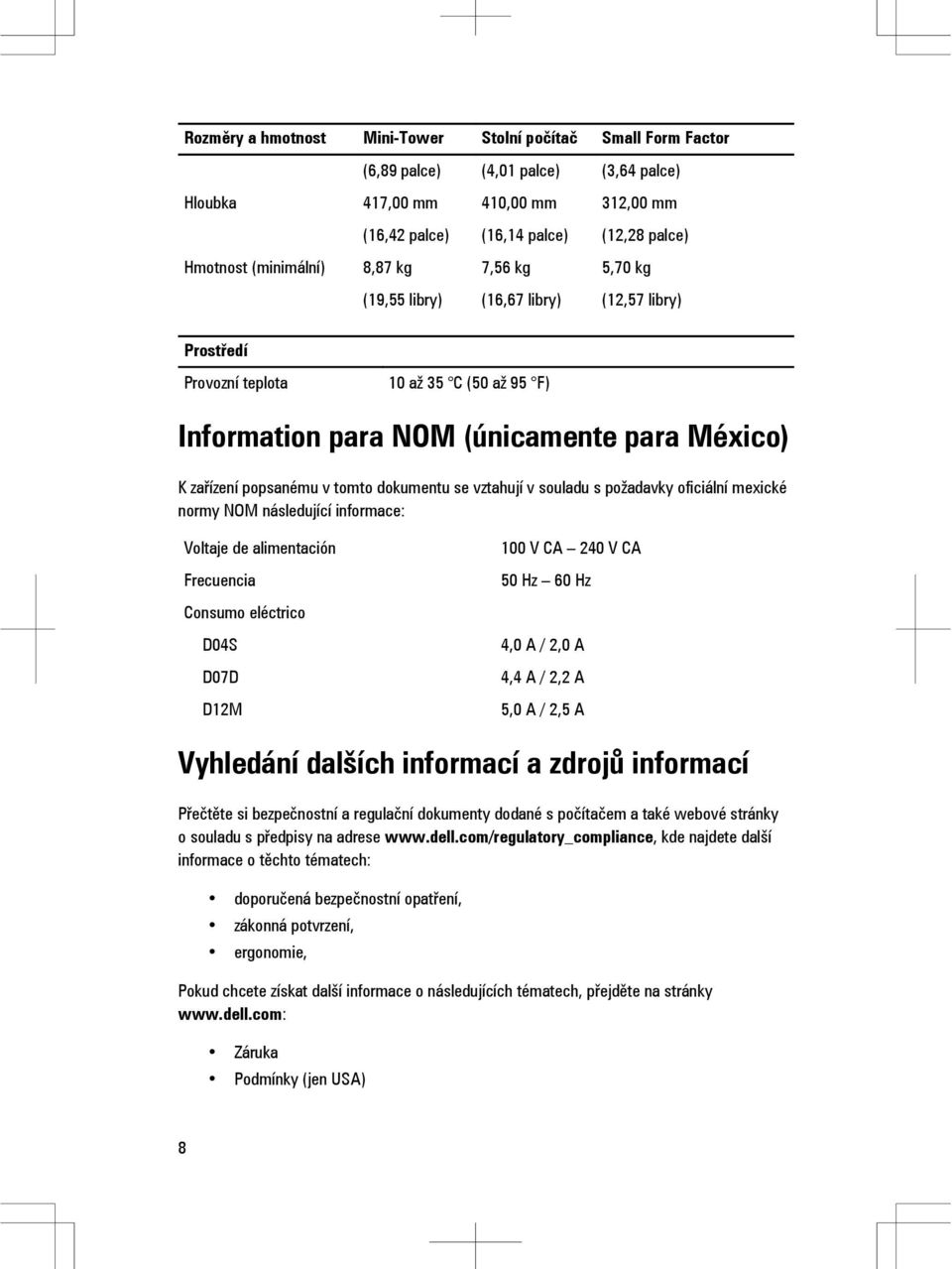 tomto dokumentu se vztahují v souladu s požadavky oficiální mexické normy NOM následující informace: Voltaje de alimentación Frecuencia Consumo eléctrico D04S D07D D12M 100 V CA 240 V CA 50 Hz 60 Hz