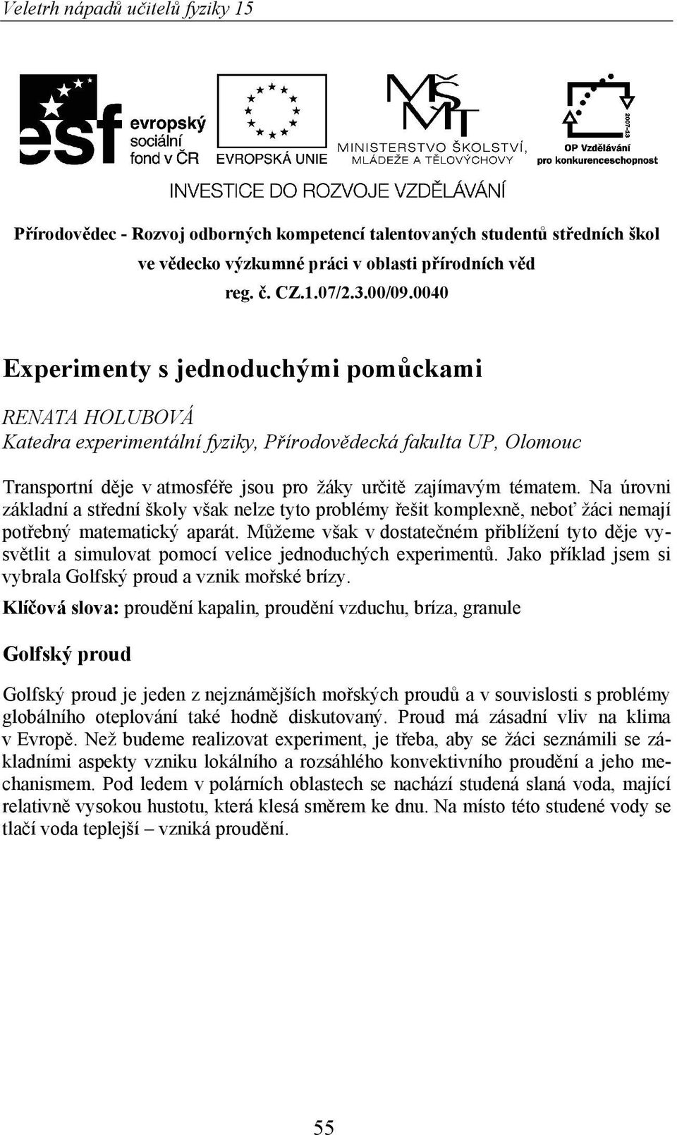 Na úrovni základní a st ední školy však nelze tyto problémy ešit komplexn, nebo žáci nemají pot ebný matematický aparát.