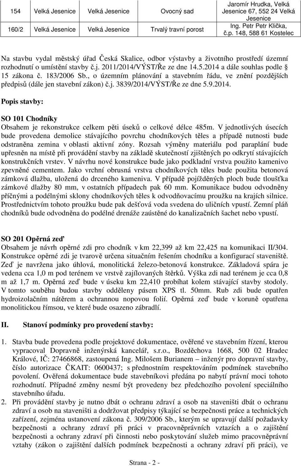 148, 588 61 Kostelec Na stavbu vydal m stský ú ad eská Skalice, odbor výstavby a životního prost edí územní rozhodnutí o umíst ní stavby.j. 2011/2014/VÝST/ e ze dne 14.5.2014 a dále souhlas podle 15 zákona.