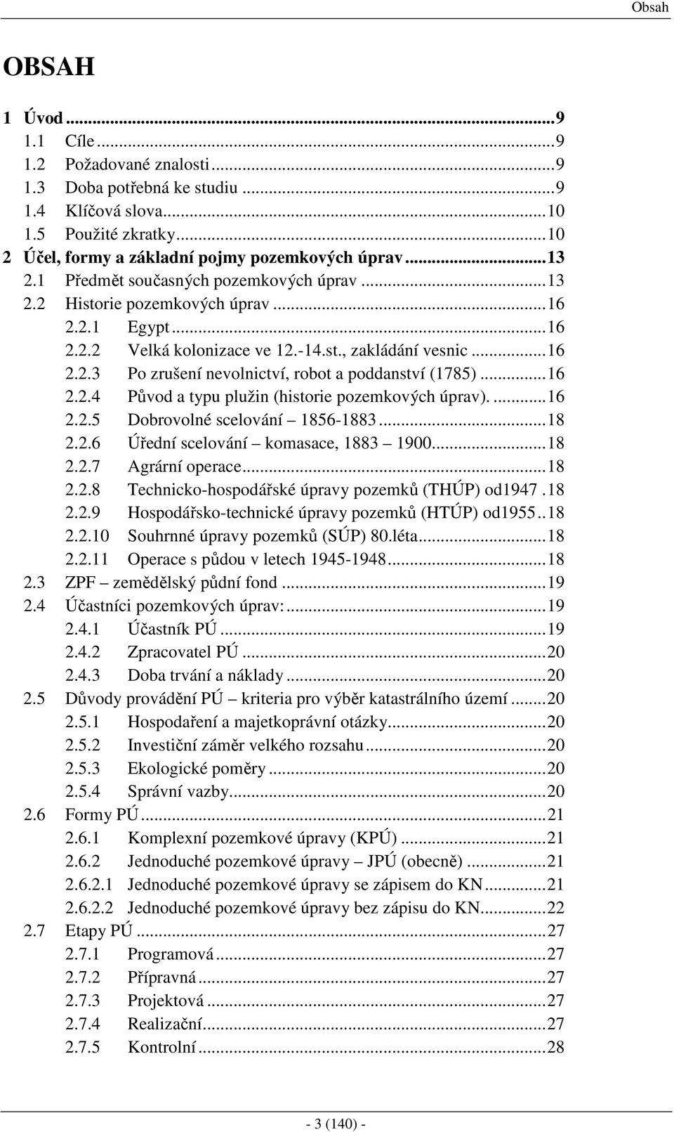 ..16 2.2.4 Původ a typu plužin (historie pozemkových úprav)....16 2.2.5 Dobrovolné scelování 1856-1883...18 2.2.6 Úřední scelování komasace, 1883 1900...18 2.2.7 Agrární operace...18 2.2.8 Technicko-hospodářské úpravy pozemků (THÚP) od1947.