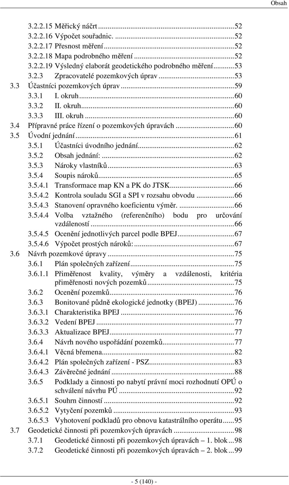 ..61 3.5.1 Účastníci úvodního jednání...62 3.5.2 Obsah jednání:...62 3.5.3 Nároky vlastníků...63 3.5.4 Soupis nároků...65 3.5.4.1 Transformace map KN a PK do JTSK...66 3.5.4.2 Kontrola souladu SGI a SPI v rozsahu obvodu.