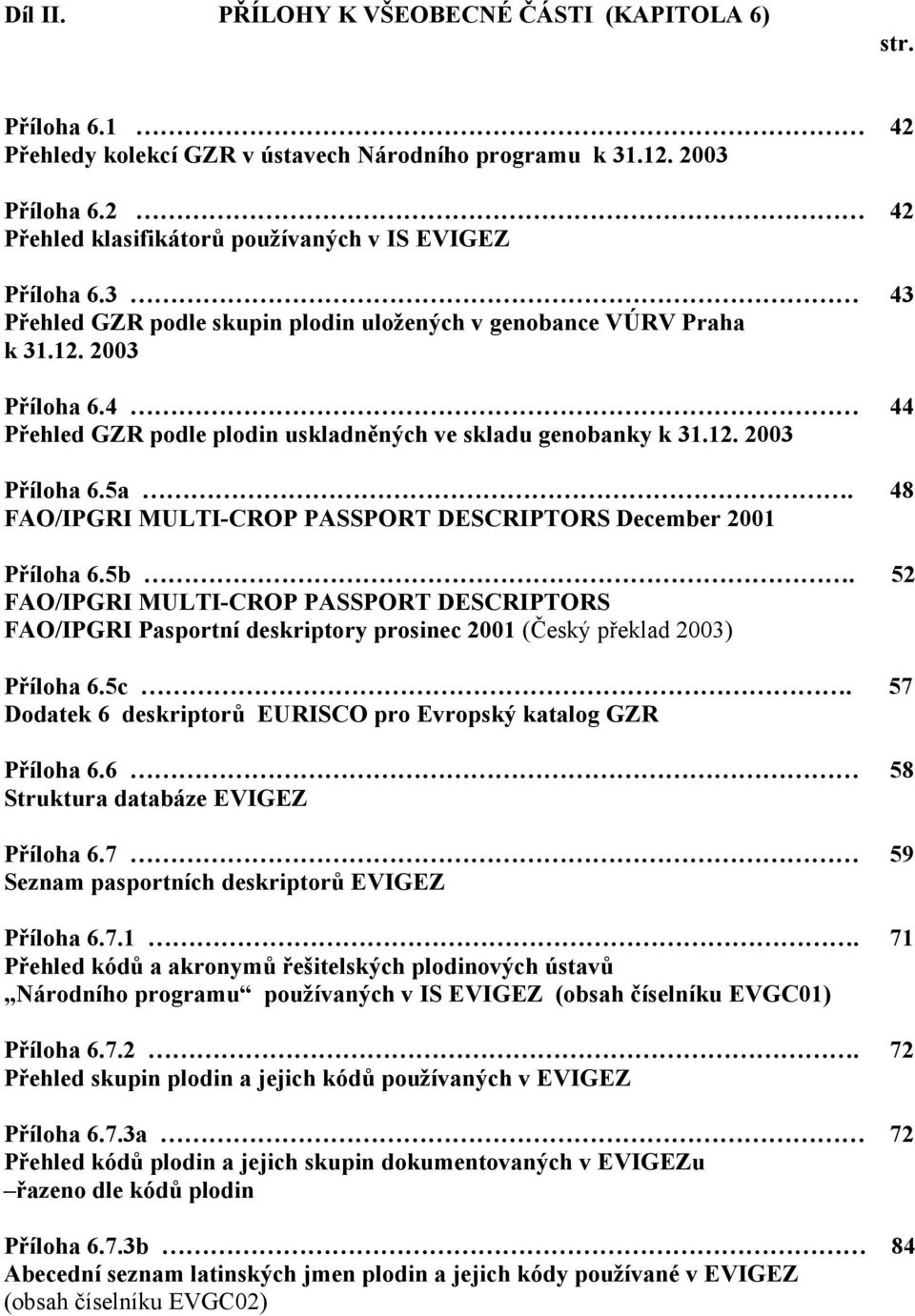 4 44 Přehled GZR podle plodin uskladněných ve skladu genobanky k 31.12. 2003 Příloha 6.5a. 48 FAO/IPGRI MULTI-CROP PASSPORT DESCRIPTORS December 2001 Příloha 6.5b.