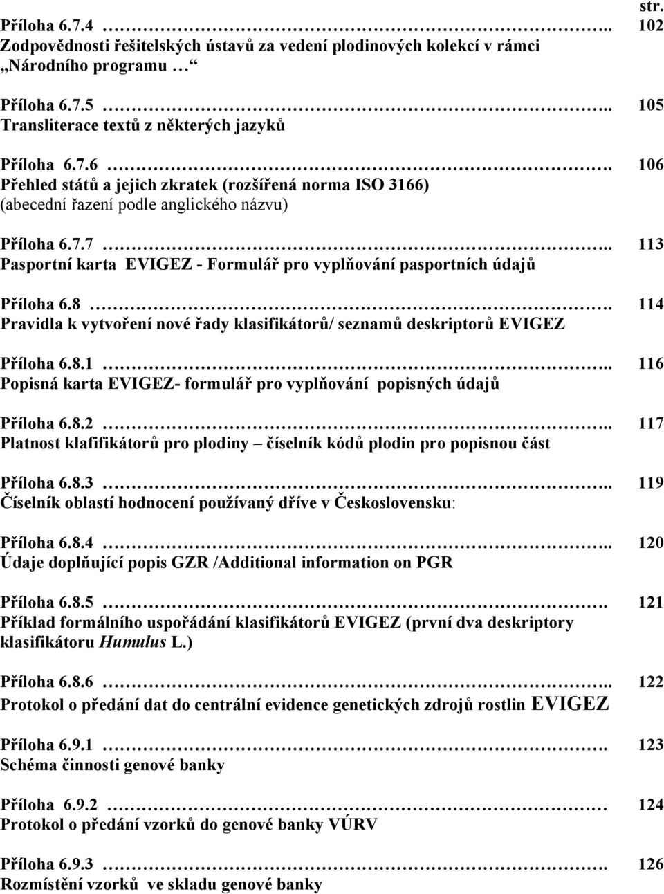 8.2.. 117 Platnost klafifikátorů pro plodiny číselník kódů plodin pro popisnou část Příloha 6.8.3.. 119 Číselník oblastí hodnocení používaný dříve v Československu: Příloha 6.8.4.