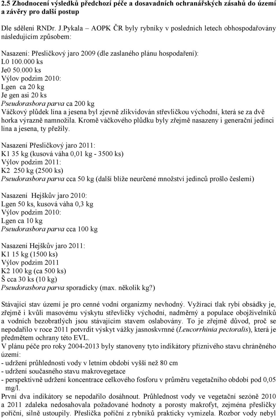 000 ks Výlov podzim 2010: Lgen ca 20 kg Je gen asi 20 ks Pseudorasbora parva ca 200 kg Váčkový plůdek lína a jesena byl zjevně zlikvidován střevličkou východní, která se za dvě horka výrazně