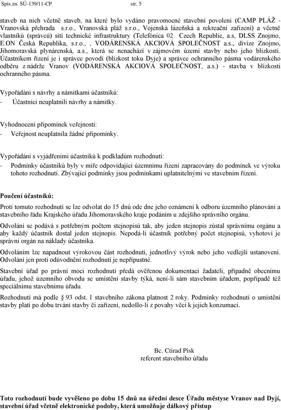 s, DLSS Znojmo, E.ON Česká Republika, s.r.o.,, VODÁRENSKÁ AKCIOVÁ SPOLEČNOST a.s., divize Znojmo, Jihomoravská plynárenská, a.s., která se nenachází v zájmovém území stavby nebo jeho blízkosti.