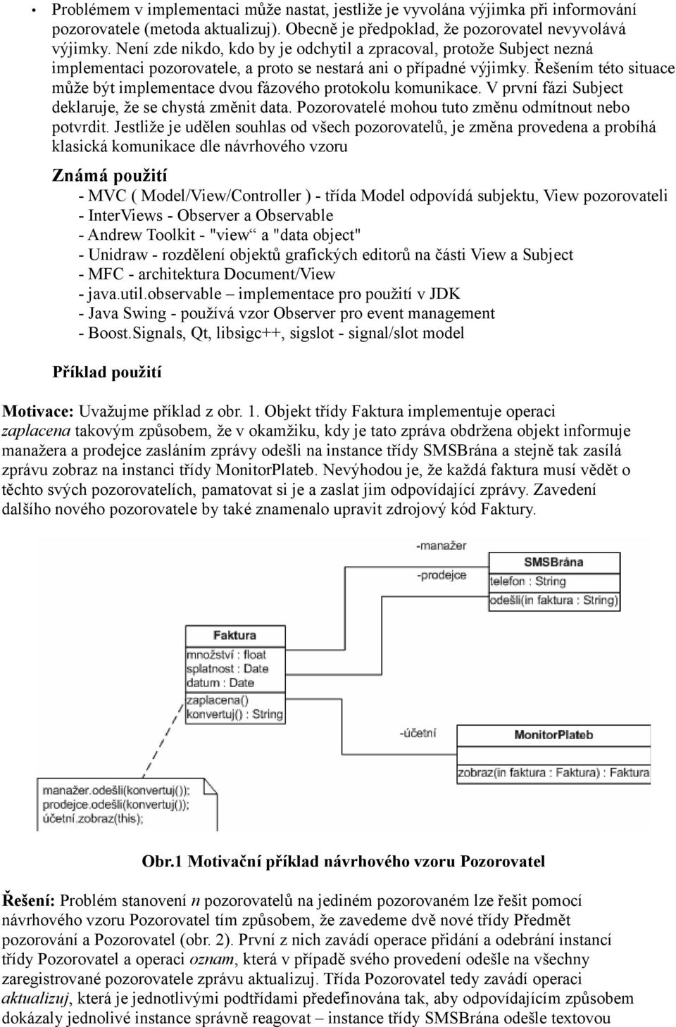 Řešením této situace může být implementace dvou fázového protokolu komunikace. V první fázi Subject deklaruje, že se chystá změnit data. Pozorovatelé mohou tuto změnu odmítnout nebo potvrdit.