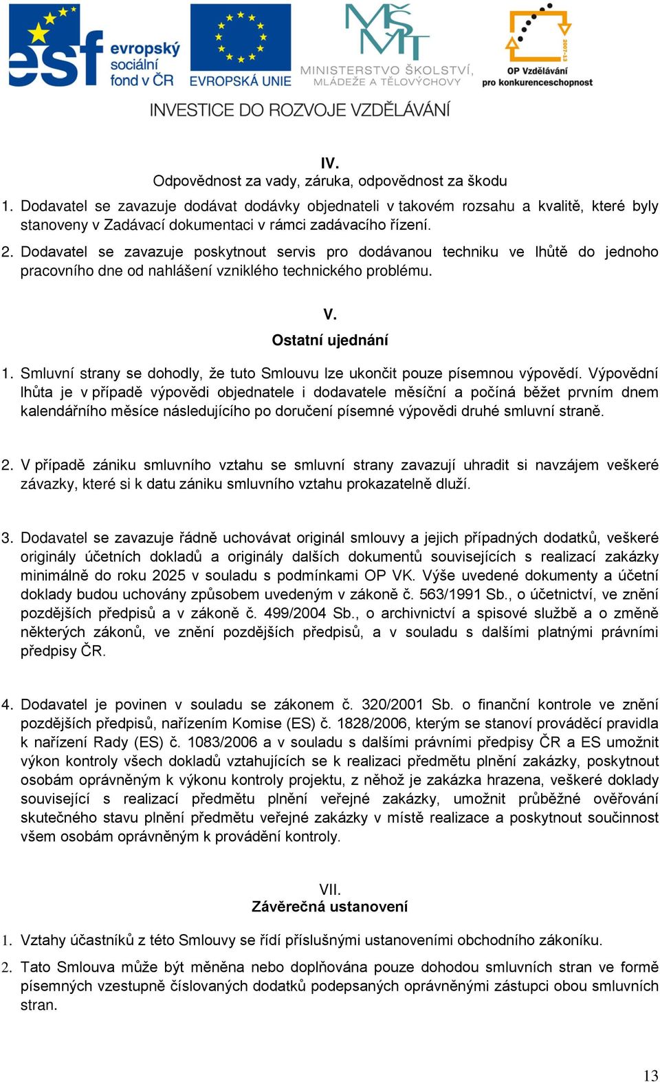 Dodavatel se zavazuje poskytnout servis pro dodávanou techniku ve lhůtě do jednoho pracovního dne od nahlášení vzniklého technického problému. V. Ostatní ujednání 1.