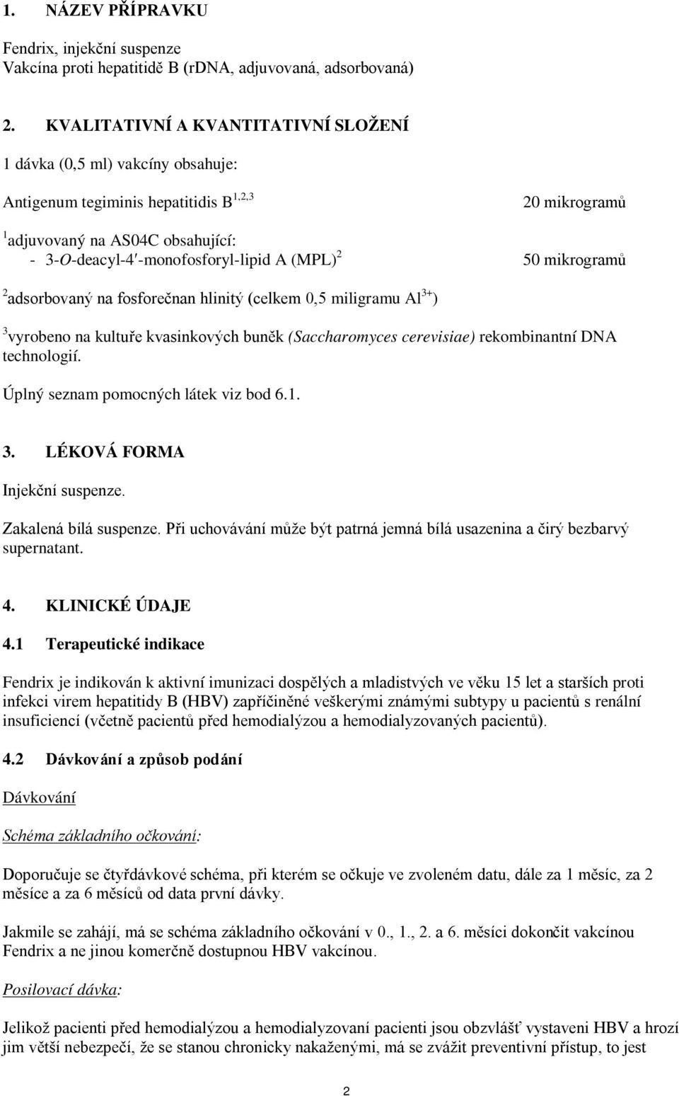 (MPL) 2 50 mikrogramů 2 adsorbovaný na fosforečnan hlinitý (celkem 0,5 miligramu Al 3+ ) 3 vyrobeno na kultuře kvasinkových buněk (Saccharomyces cerevisiae) rekombinantní DNA technologií.