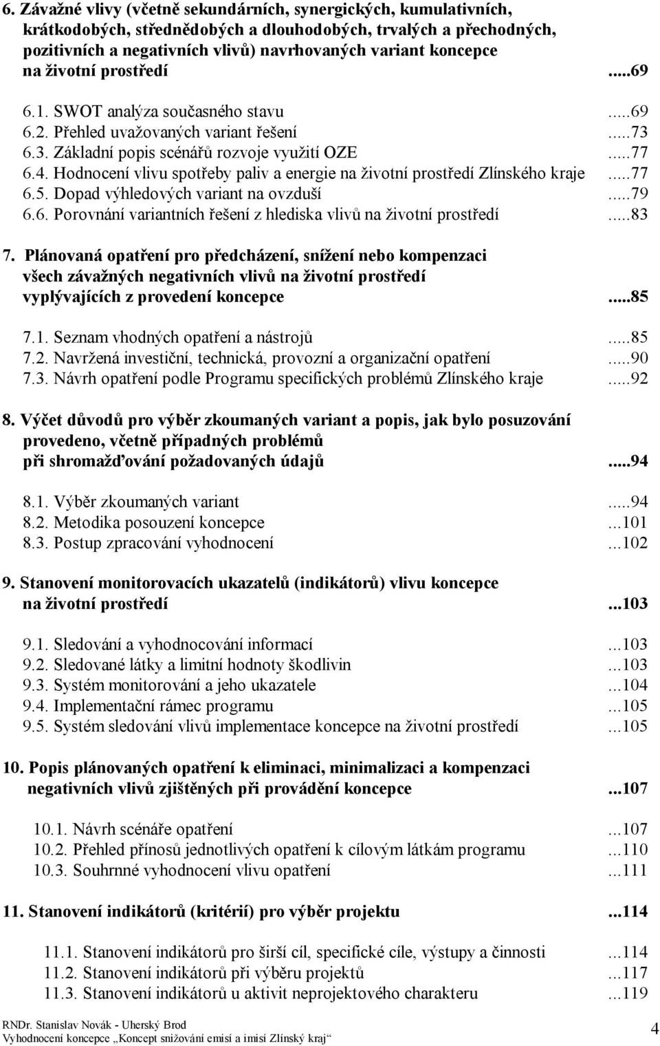 Hodnocení vlivu spotřeby paliv a energie na životní prostředí Zlínského kraje...77 6.5. Dopad výhledových variant na ovzduší...79 6.6. Porovnání variantních řešení z hlediska vlivů na životní prostředí.