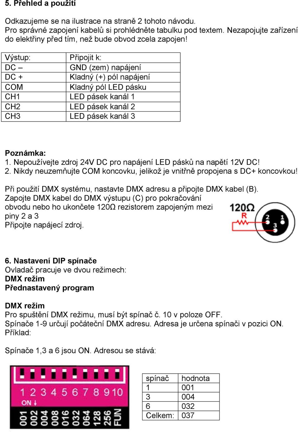 Výstup: Připojit k: DC GND (zem) napájení DC + Kladný (+) pól napájení COM Kladný pól LED pásku CH1 LED pásek kanál 1 CH2 LED pásek kanál 2 CH3 LED pásek kanál 3 Poznámka: 1.