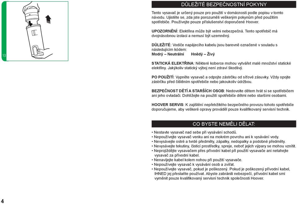 12 13 DŮLEŽITÉ: Vodiče napájecího kabelu jsou barevně označené v souladu s následujícím kódem: Modrý Neutrální Hnědý Živý STATICKÁ ELEKTŘINA: Některé koberce mohou vytvářet malé množství statické