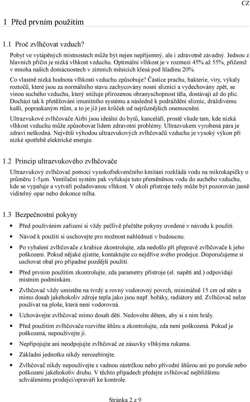 Částice prachu, bakterie, viry, výkaly roztočů, které jsou za normálního stavu zachycovány nosní sliznicí a vydechovány zpět, se vinou suchého vzduchu, který snižuje přirozenou obranyschopnost těla,