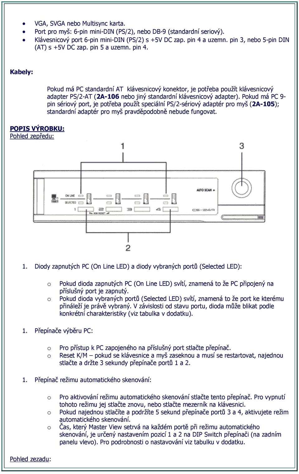 Kabely: Pokud má PC standardní AT klávesnicový konektor, je potřeba použít klávesnicový adapter PS/2-AT (2A-106 nebo jiný standardní klávesnicový adapter).