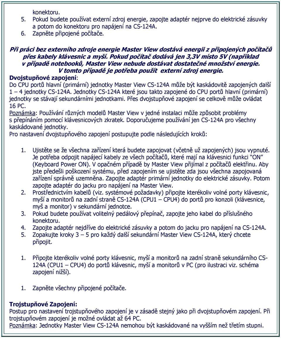 Pokud počítač dodává jen 3,3V místo 5V (například v případě notebooků, Master View nebude dostávat dostatečné množství energie. V tomto případě je potřeba použít externí zdroj energie.
