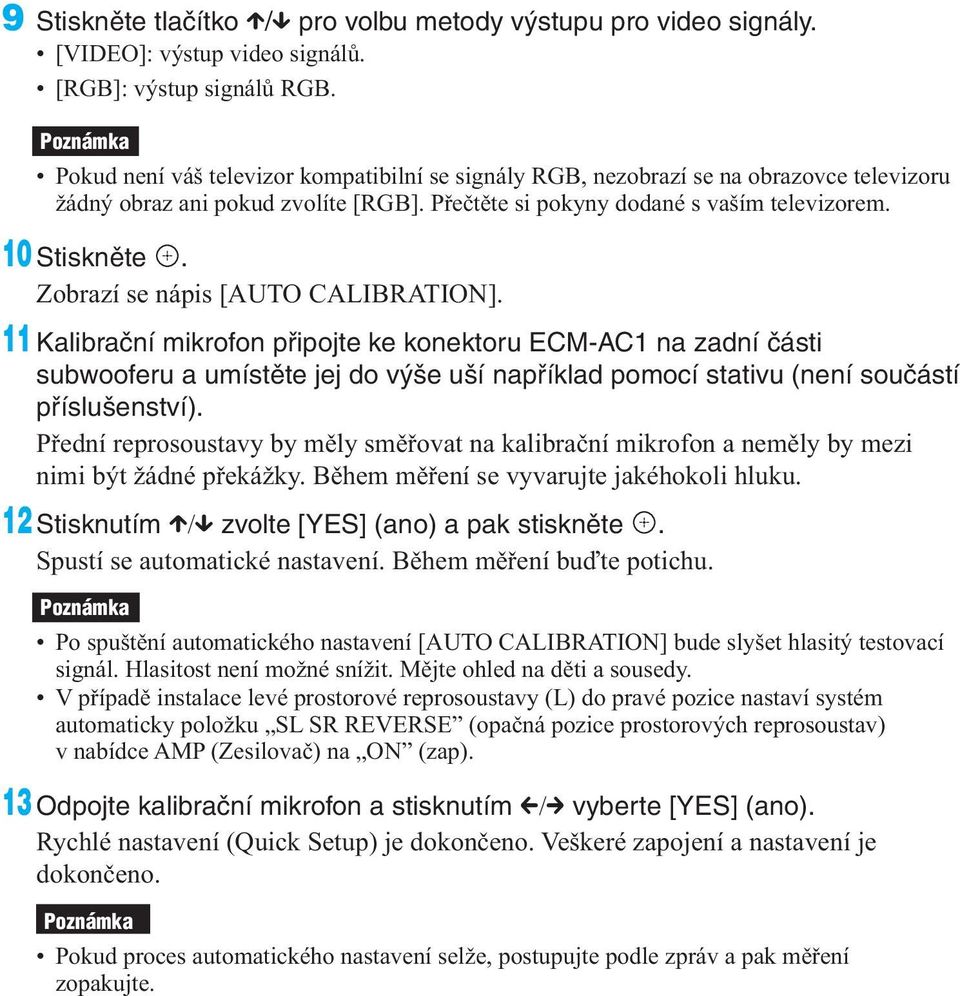 Zobrazí se nápis [AUTO CALIBRATION]. 11 Kalibrační mikrofon připojte ke konektoru ECM-AC1 na zadní části subwooferu a umístěte jej do výše uší například pomocí stativu (není součástí příslušenství).