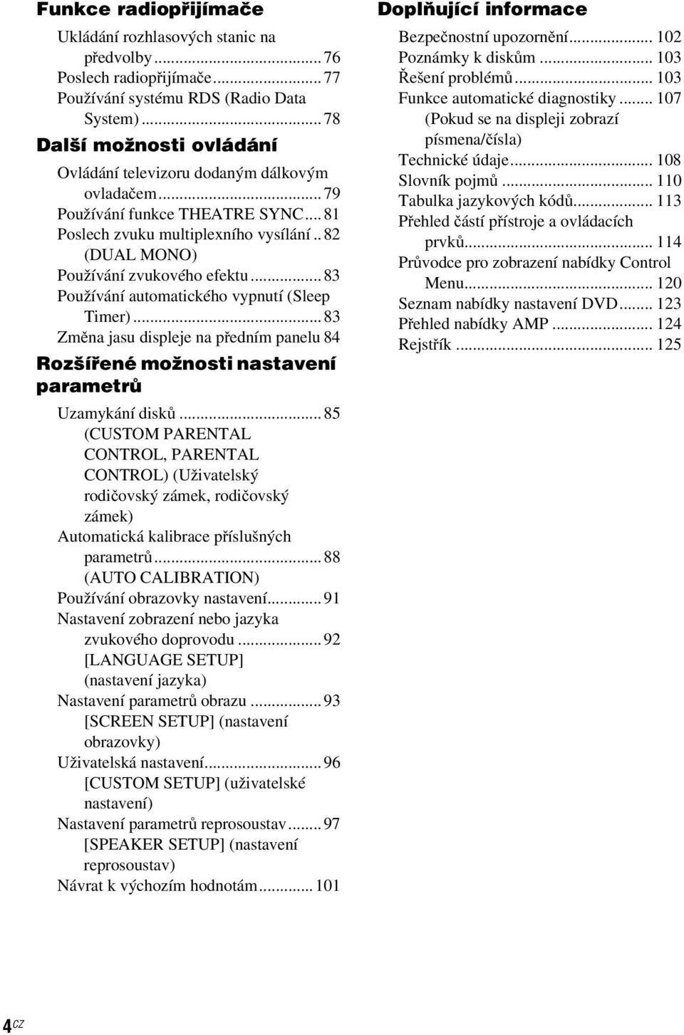 ..83 Používání automatického vypnutí (Sleep Timer)...83 Změna jasu displeje na předním panelu 84 Rozšířené možnosti nastavení parametrů Uzamykání disků.