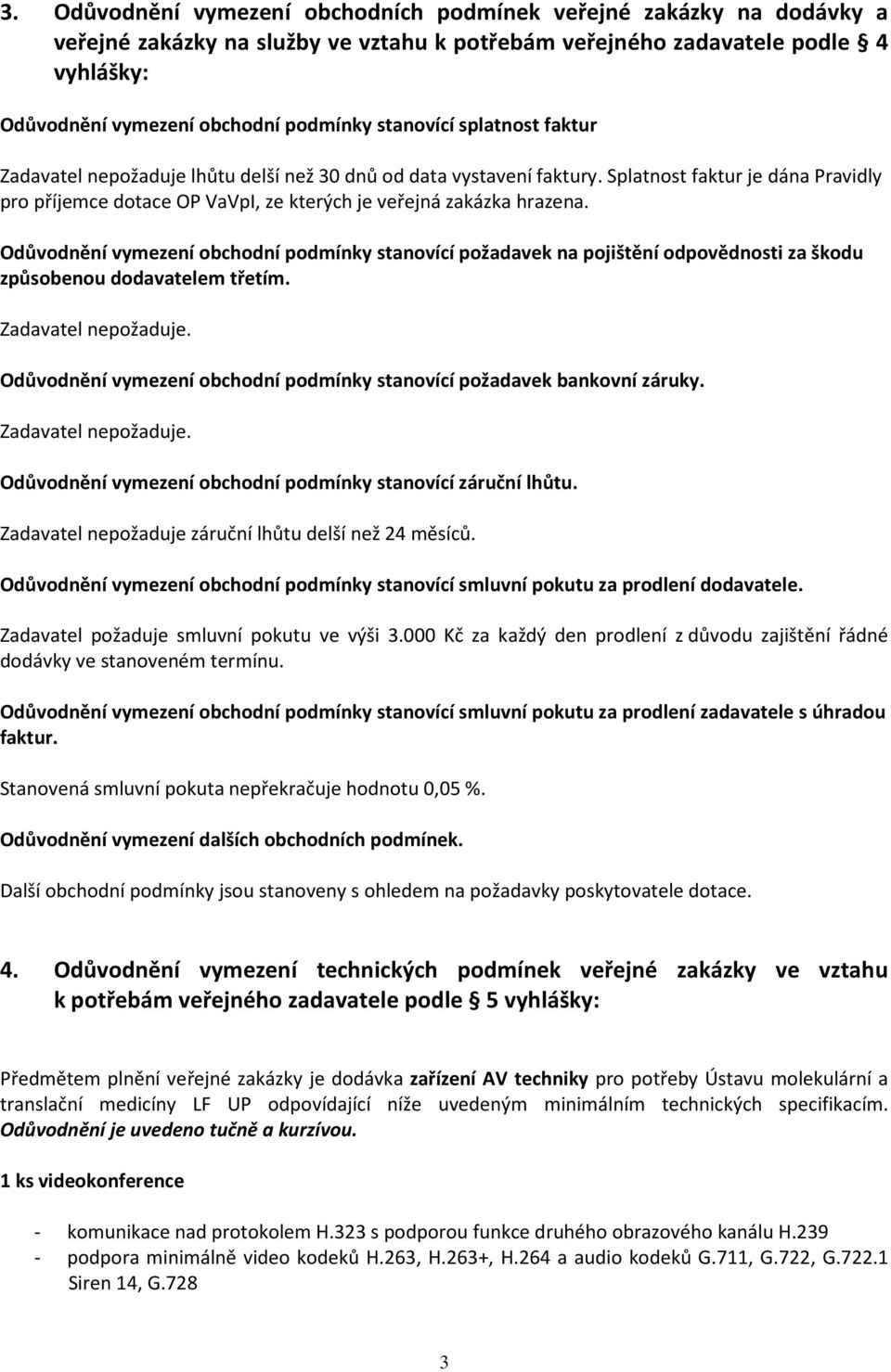 Odůvodnění vymezení obchodní podmínky stanovící požadavek na pojištění odpovědnosti za škodu způsobenou dodavatelem třetím. Zadavatel nepožaduje.