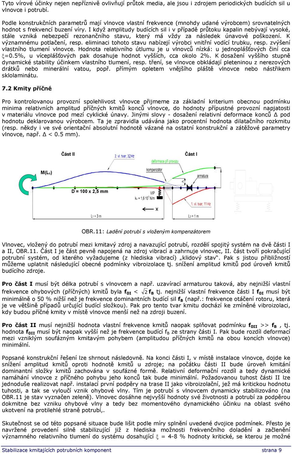 I když amplitudy budících sil i v případě průtoku kapalin nebývají vysoké, stále vzniká nebezpečí rezonančního stavu, který má vždy za následek únavové poškození. K významnému potlačení, resp.