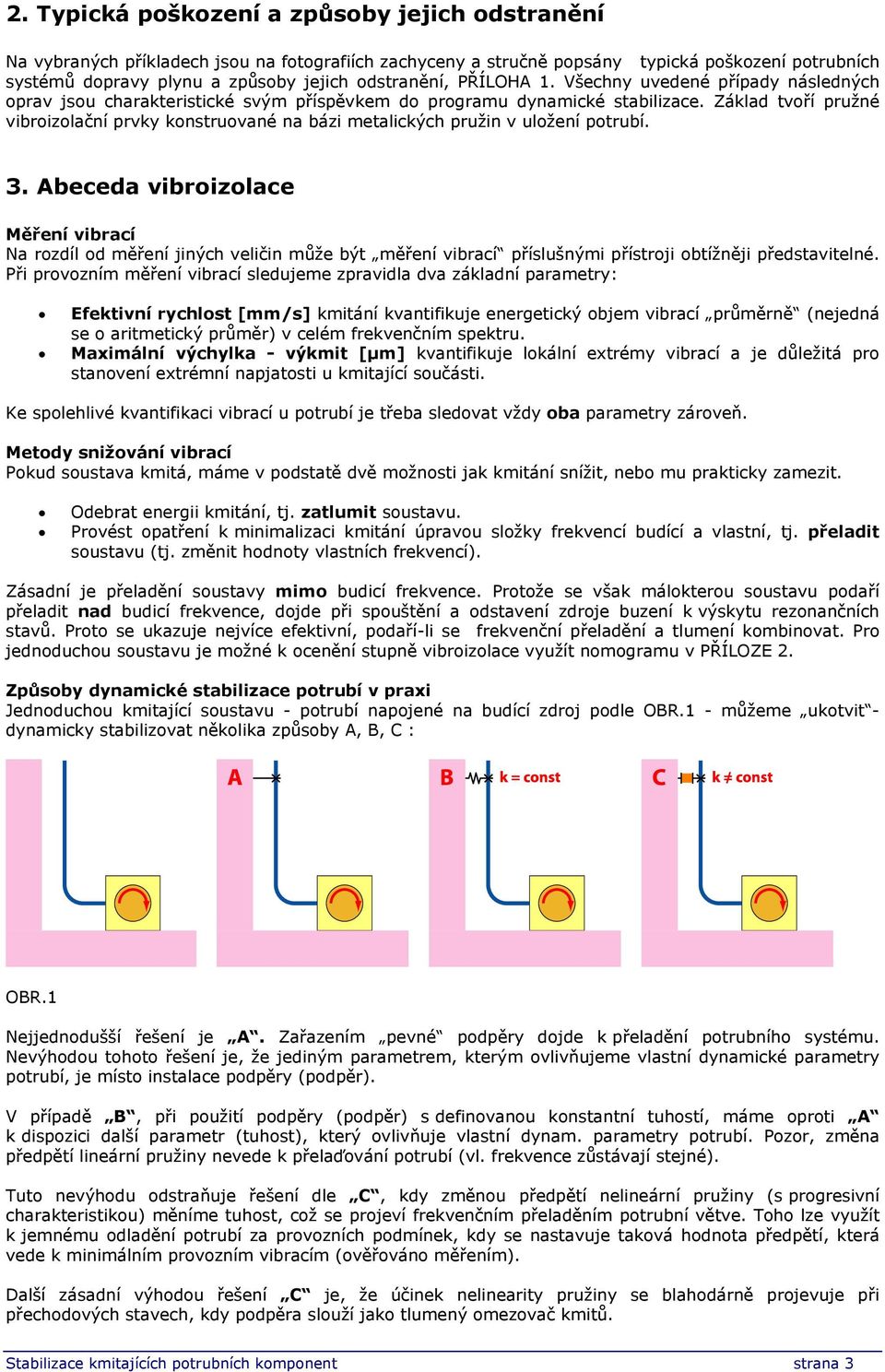 Základ tvoří pružné vibroizolační prvky konstruované na bázi metalických pružin v uložení potrubí. 3.