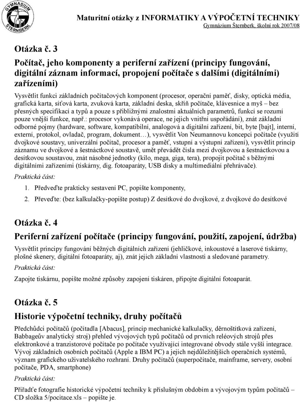 komponent (procesor, operační paměť, disky, optická média, grafická karta, síťová karta, zvuková karta, základní deska, skříň počítače, klávesnice a myš bez přesných specifikací a typů a pouze s