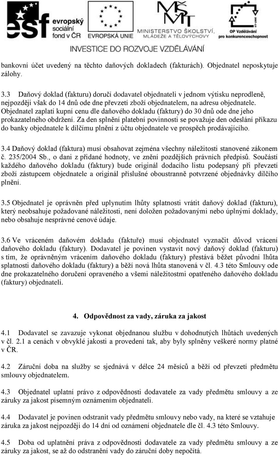 Objednatel zaplatí kupní cenu dle daňového dokladu (faktury) do 30 dnů ode dne jeho prokazatelného obdržení.