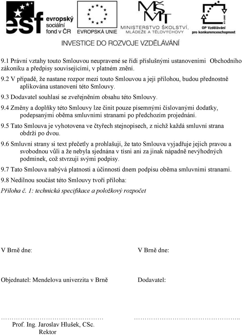 3 Dodavatel souhlasí se zveřejněním obsahu této Smlouvy. 9.4 Změny a doplňky této Smlouvy lze činit pouze písemnými číslovanými dodatky, podepsanými oběma smluvními stranami po předchozím projednání.