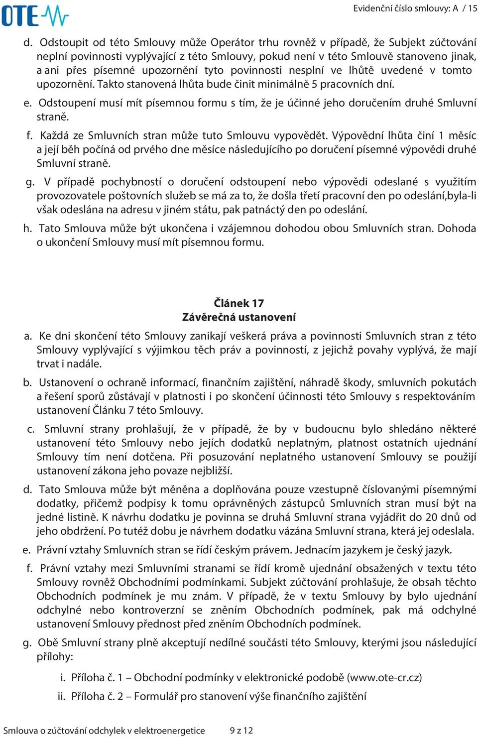 Odstoupení musí mít písemnou formu s tím, že je účinné jeho doručením druhé Smluvní straně. f. Každá ze Smluvních stran může tuto Smlouvu vypovědět.