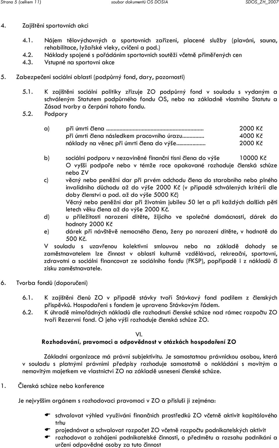 K zajištění sociální politiky zřizuje ZO podpůrný fond v souladu s vydaným a schváleným Statutem podpůrného fondu OS, nebo na základně vlastního Statutu a Zásad tvorby a čerpání tohoto fondu. 5.2.