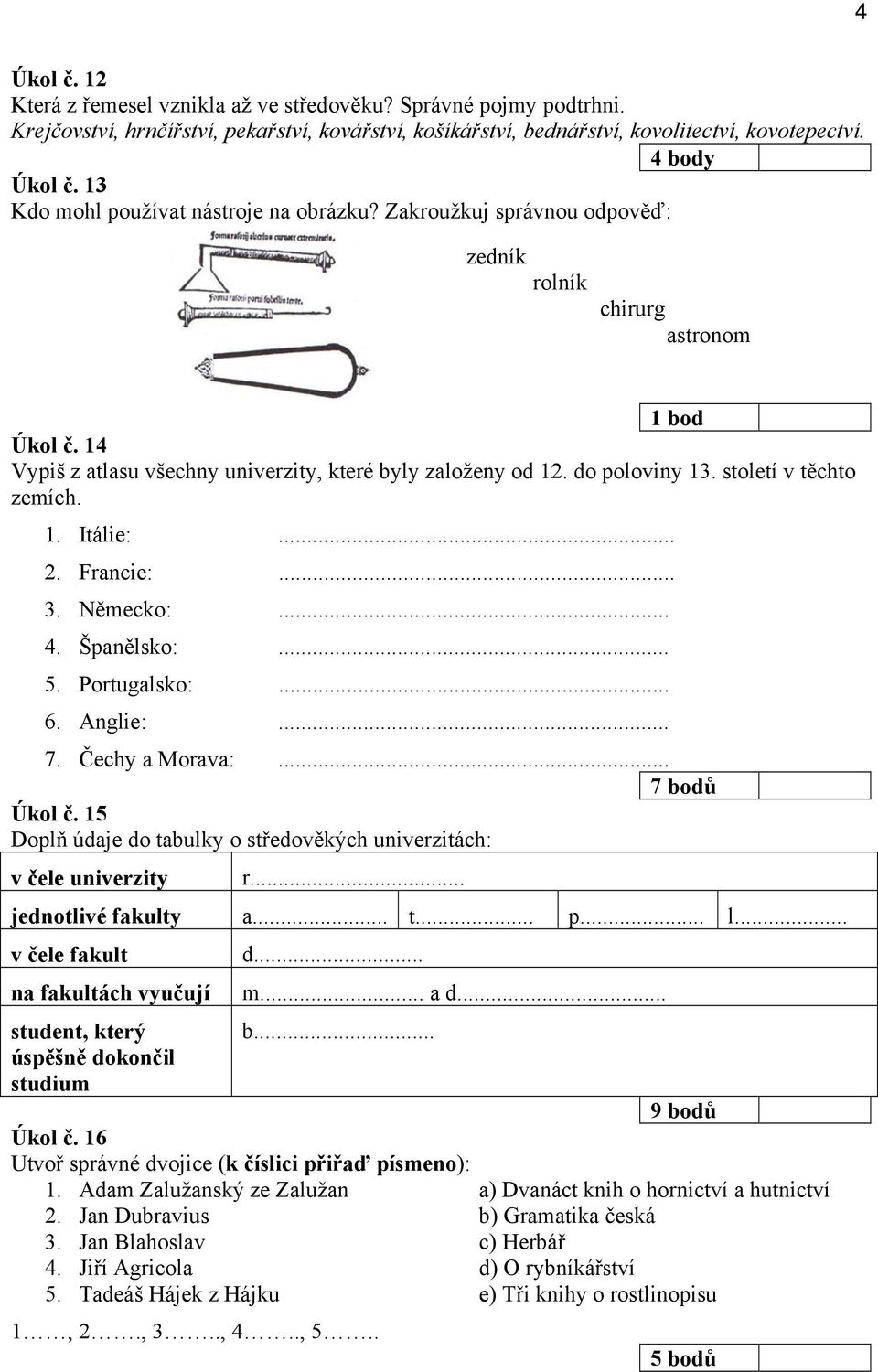 .. 3. Německo:... 4. Španělsko:... 5. Portugalsko:... 6. Anglie:... 7. Čechy a Morava:... 7 bodů Úkol č. 15 Doplň údaje do tabulky o středověkých univerzitách: v čele univerzity r.