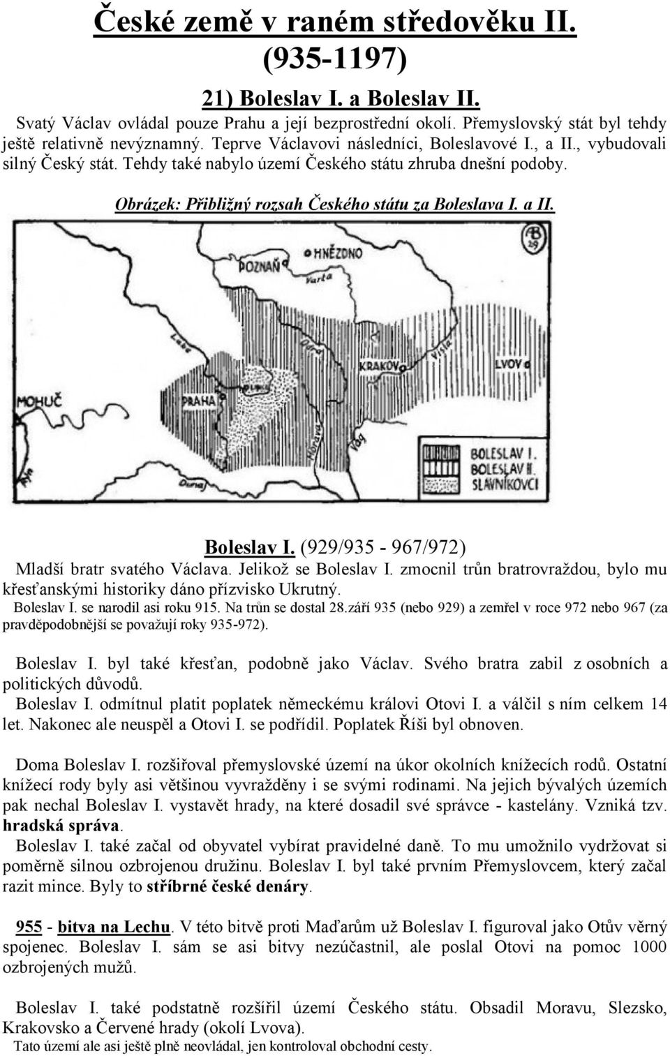 a II. Boleslav I. (929/935-967/972) Mladší bratr svatého Václava. Jelikož se Boleslav I. zmocnil trůn bratrovraždou, bylo mu křesťanskými historiky dáno přízvisko Ukrutný. Boleslav I. se narodil asi roku 915.