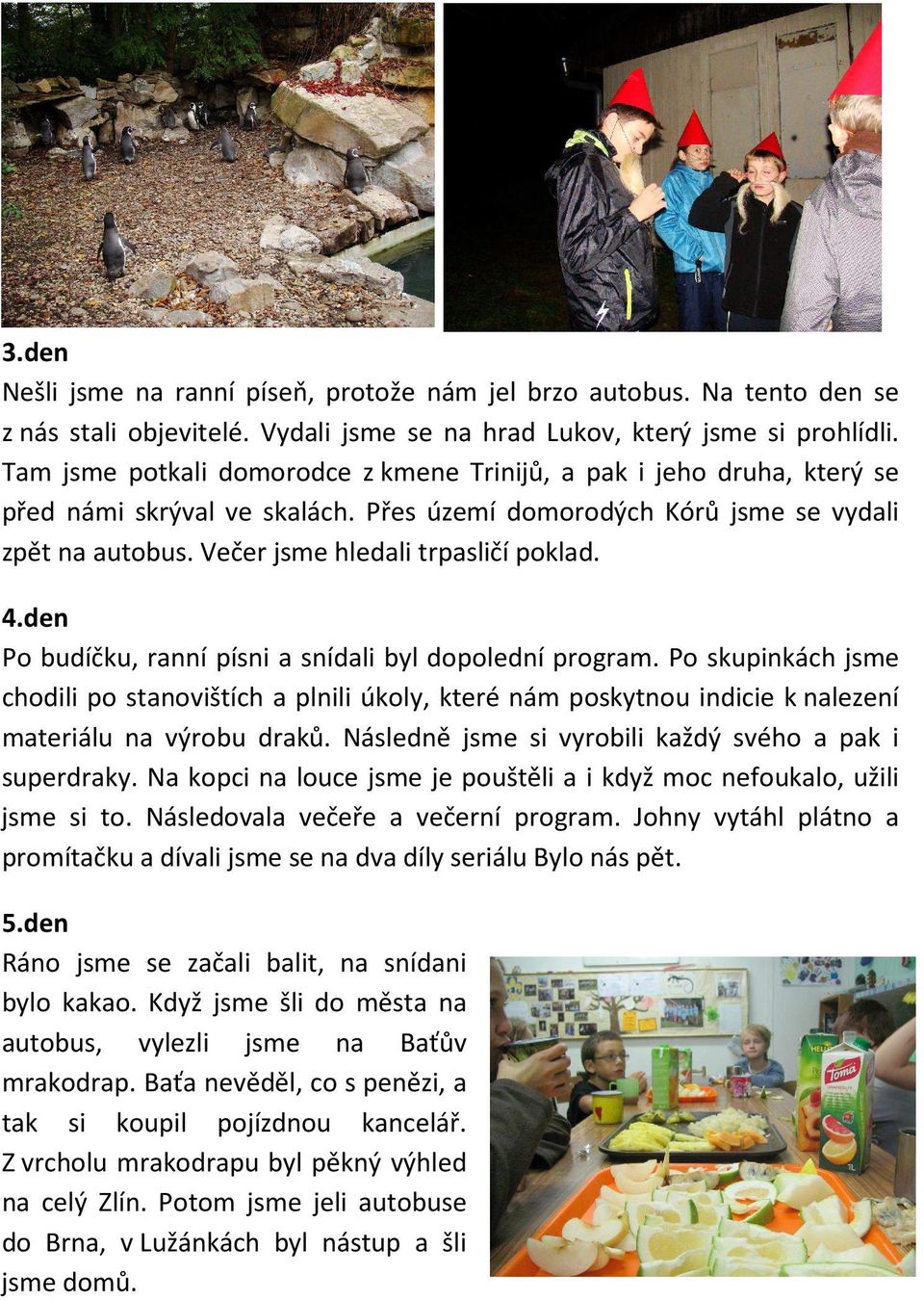 4.den Po budíčku, ranní písni a snídali byl dopolední program. Po skupinkách jsme chodili po stanovištích a plnili úkoly, které nám poskytnou indicie k nalezení materiálu na výrobu draků.