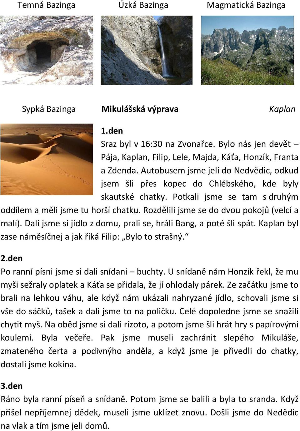 Potkali jsme se tam s druhým oddílem a měli jsme tu horší chatku. Rozdělili jsme se do dvou pokojů (velcí a malí). Dali jsme si jídlo z domu, prali se, hráli Bang, a poté šli spát.