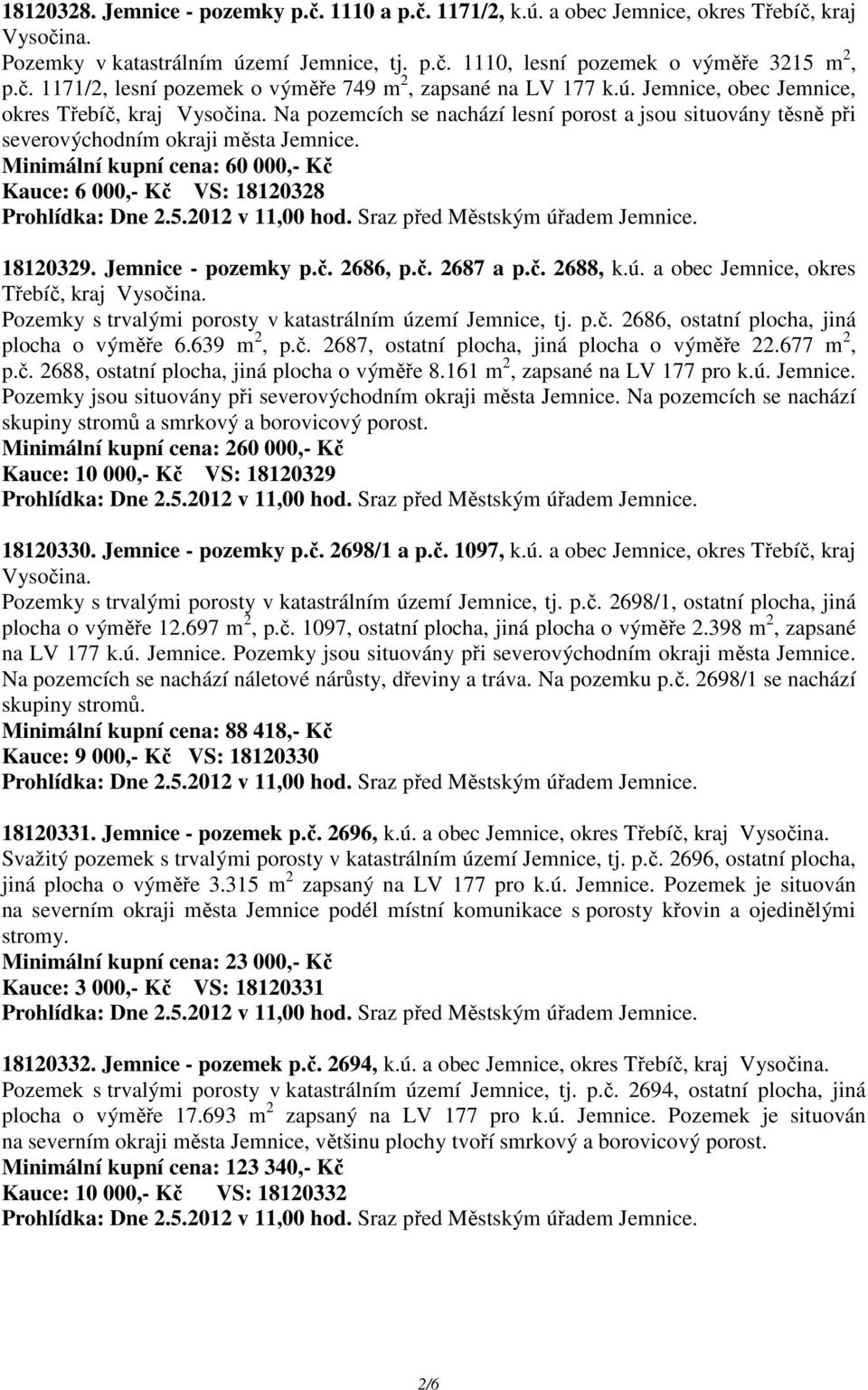 Minimální kupní cena: 60 000,- Kč Kauce: 6 000,- Kč VS: 18120328 18120329. Jemnice - pozemky p.č. 2686, p.č. 2687 a p.č. 2688, k.ú. a obec Jemnice, okres Třebíč, kraj Vysočina.