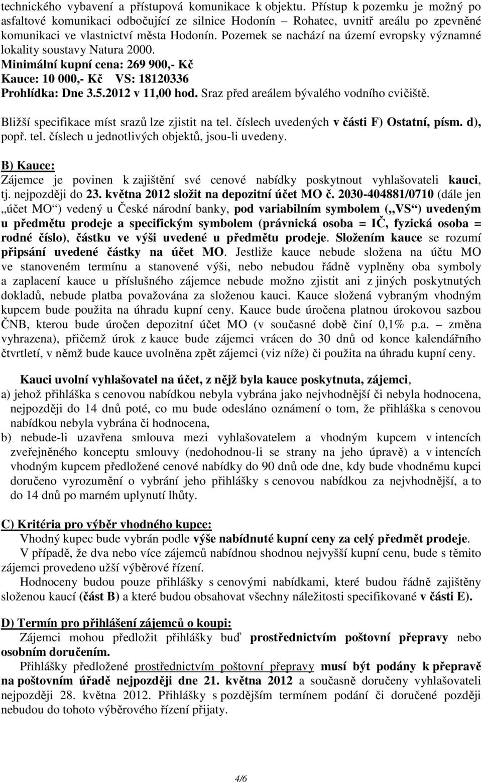 Pozemek se nachází na území evropsky významné lokality soustavy Natura 2000. Minimální kupní cena: 269 900,- Kč Kauce: 10 000,- Kč VS: 18120336 Prohlídka: Dne 3.5.2012 v 11,00 hod.