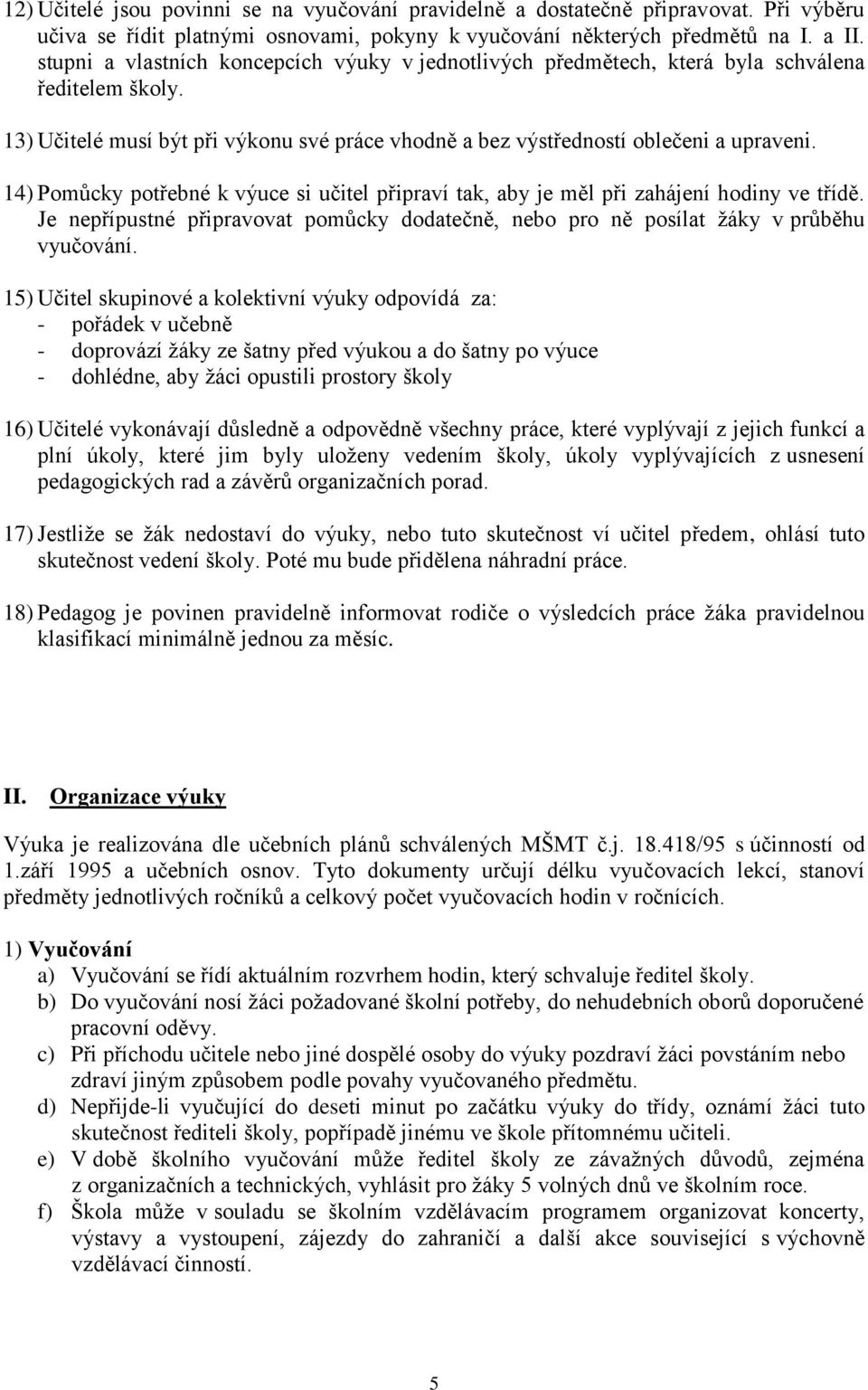 14) Pomůcky potřebné k výuce si učitel připraví tak, aby je měl při zahájení hodiny ve třídě. Je nepřípustné připravovat pomůcky dodatečně, nebo pro ně posílat ţáky v průběhu vyučování.