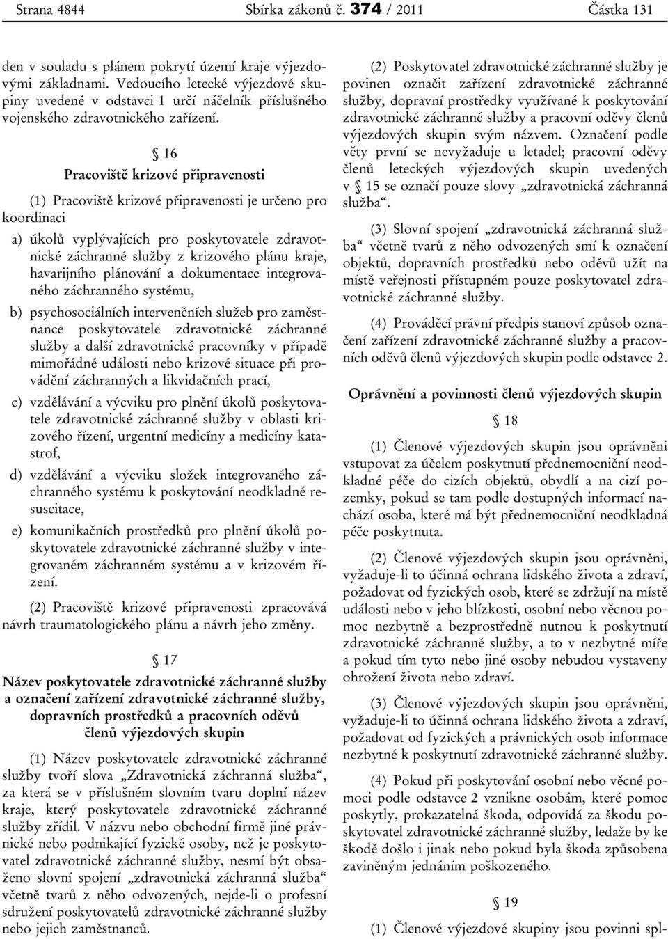 16 Pracoviště krizové připravenosti (1) Pracoviště krizové připravenosti je určeno pro koordinaci a) úkolů vyplývajících pro poskytovatele zdravotnické záchranné služby z krizového plánu kraje,