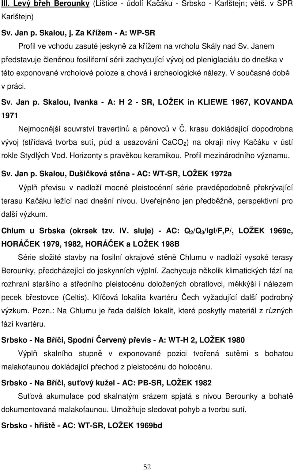 Janem představuje členěnou fosiliferní sérii zachycující vývoj od pleniglaciálu do dneška v této exponované vrcholové poloze a chová i archeologické nálezy. V současné době v práci. Sv. Jan p.