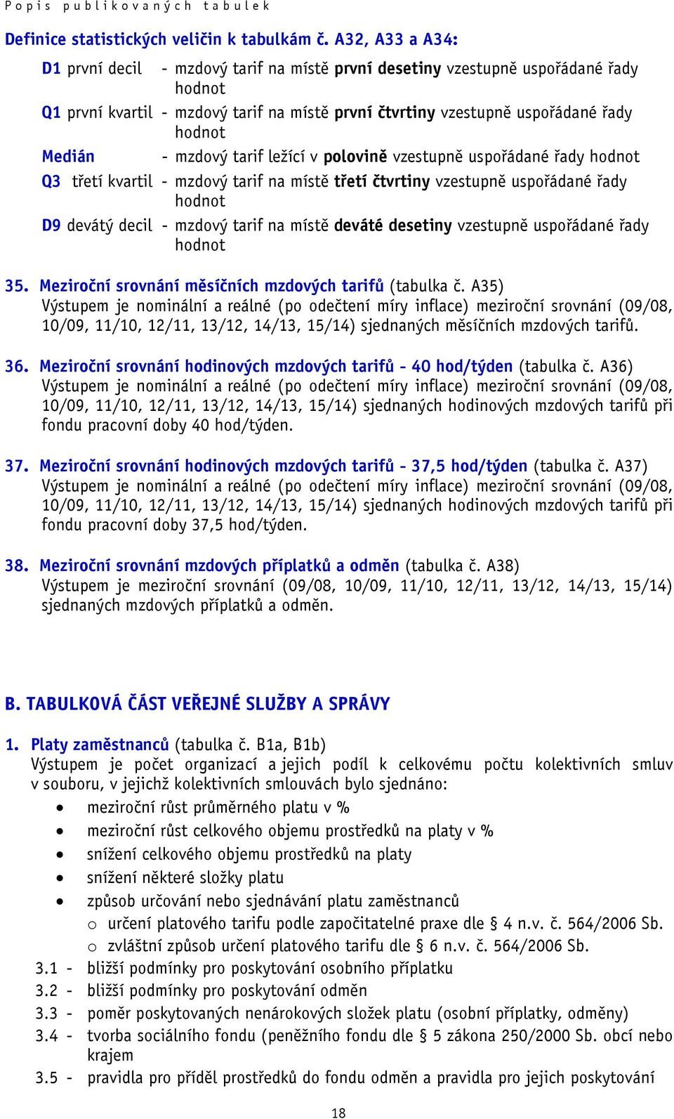 - mzdový tarif ležící v polovině vzestupně uspořádané řady hodnot Q3 třetí kvartil - mzdový tarif na místě třetí čtvrtiny vzestupně uspořádané řady hodnot D9 devátý decil - mzdový tarif na místě