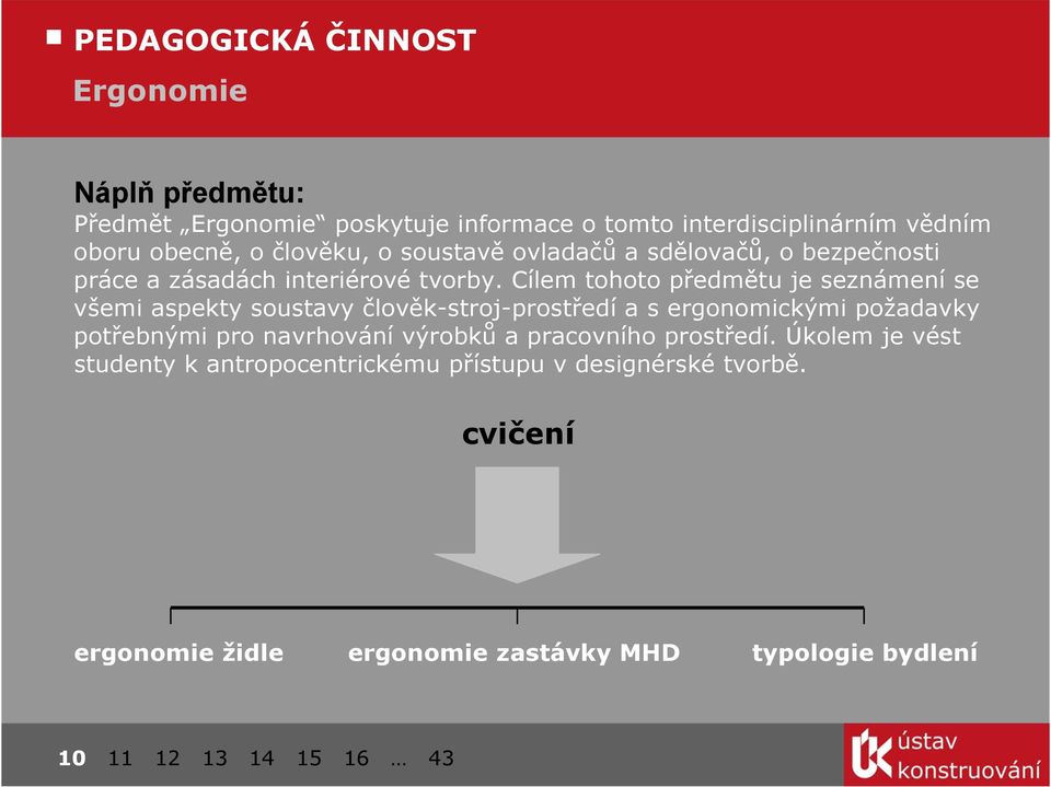 Cílem tohoto předmětu je seznámení se všemi aspekty soustavy člověk-stroj-prostředí a s ergonomickými požadavky potřebnými pro navrhování výrobků a